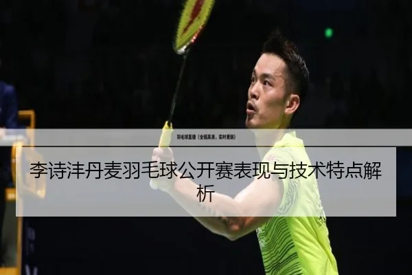 李诗沣丹麦羽毛球公开赛表现与技术特点解析